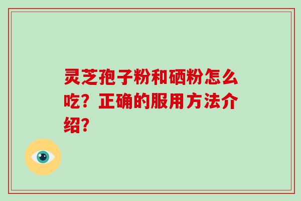 灵芝孢子粉和硒粉怎么吃?正确的服用方法介绍?-第1张图片-破壁灵芝孢子粉研究指南 灵芝孢子粉和硒粉怎么吃?正确的服用方法介绍?-第1张图片-破壁灵芝孢子粉研究指南