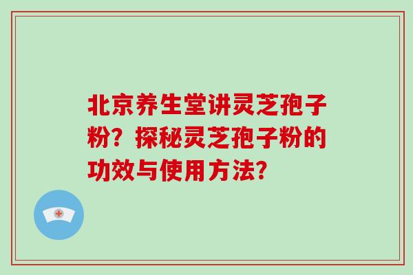 北京养生堂讲灵芝孢子粉?探秘灵芝孢子粉的功效与使用方法?-第1张图片-破壁灵芝孢子粉研究指南 北京养生堂讲灵芝孢子粉?探秘灵芝孢子粉的功效与使用方法?-第1张图片-破壁灵芝孢子粉研究指南