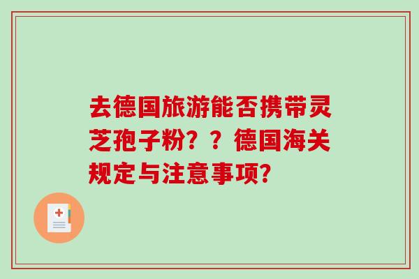 去德国旅游能否携带灵芝孢子粉??德国海关规定与注意事项?-第1张图片-破壁灵芝孢子粉研究指南 去德国旅游能否携带灵芝孢子粉??德国海关规定与注意事项?-第1张图片-破壁灵芝孢子粉研究指南