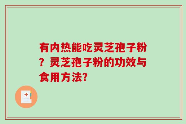 有内热能吃灵芝孢子粉？灵芝孢子粉的功效与食用方法？-第1张图片-破壁灵芝孢子粉研究指南