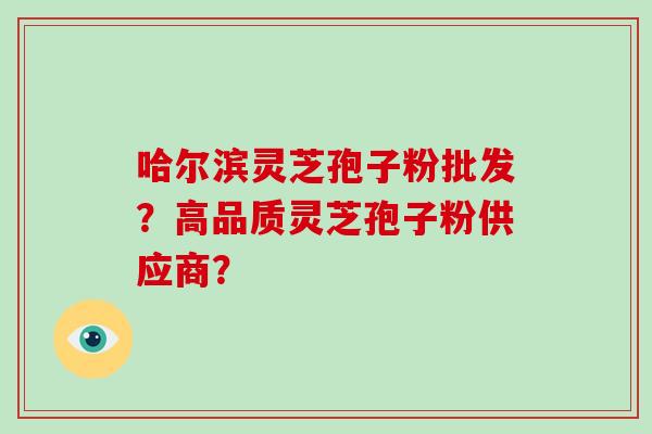哈尔滨灵芝孢子粉批发?高品质灵芝孢子粉供应商?-第1张图片-破壁灵芝孢子粉研究指南 哈尔滨灵芝孢子粉批发?高品质灵芝孢子粉供应商?-第1张图片-破壁灵芝孢子粉研究指南