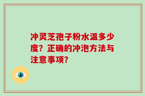 冲灵芝孢子粉水温多少度?正确的冲泡方法与注意事项?-第1张图片-破壁灵芝孢子粉研究指南 冲灵芝孢子粉水温多少度?正确的冲泡方法与注意事项?-第1张图片-破壁灵芝孢子粉研究指南