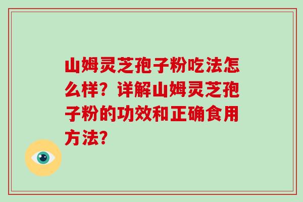山姆灵芝孢子粉吃法怎么样?详解山姆灵芝孢子粉的功效和正确食用方法?-第1张图片-破壁灵芝孢子粉研究指南 山姆灵芝孢子粉吃法怎么样?详解山姆灵芝孢子粉的功效和正确食用方法?-第1张图片-破壁灵芝孢子粉研究指南
