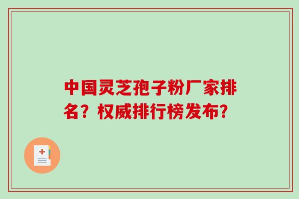 中国灵芝孢子粉厂家排名?权威排行榜发布?-第1张图片-破壁灵芝孢子粉研究指南 中国灵芝孢子粉厂家排名?权威排行榜发布?-第1张图片-破壁灵芝孢子粉研究指南