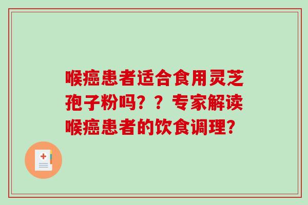 喉癌患者适合食用灵芝孢子粉吗??专家解读喉癌患者的饮食调理?-第1张图片-破壁灵芝孢子粉研究指南 喉癌患者适合食用灵芝孢子粉吗??专家解读喉癌患者的饮食调理?-第1张图片-破壁灵芝孢子粉研究指南