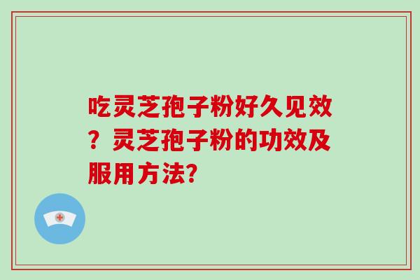 吃灵芝孢子粉好久见效？灵芝孢子粉的功效及服用方法？-第1张图片-破壁灵芝孢子粉研究指南