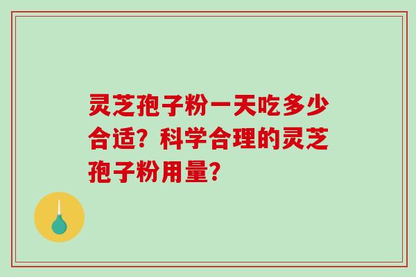 灵芝孢子粉一天吃多少合适?科学合理的灵芝孢子粉用量?-第1张图片-破壁灵芝孢子粉研究指南 灵芝孢子粉一天吃多少合适?科学合理的灵芝孢子粉用量?-第1张图片-破壁灵芝孢子粉研究指南