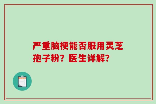 严重脑梗能否服用灵芝孢子粉?医生详解?-第1张图片-破壁灵芝孢子粉研究指南 严重脑梗能否服用灵芝孢子粉?医生详解?-第1张图片-破壁灵芝孢子粉研究指南
