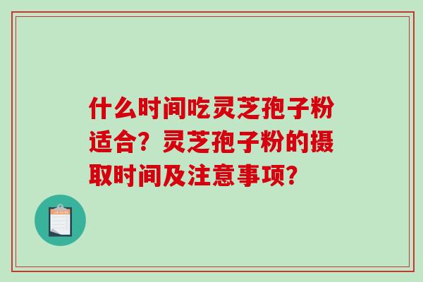 什么时间吃灵芝孢子粉适合?灵芝孢子粉的摄取时间及注意事项?-第1张图片-破壁灵芝孢子粉研究指南 什么时间吃灵芝孢子粉适合?灵芝孢子粉的摄取时间及注意事项?-第1张图片-破壁灵芝孢子粉研究指南