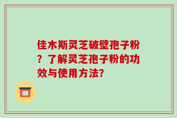 佳木斯灵芝破壁孢子粉?了解灵芝孢子粉的功效与使用方法?-第1张图片-破壁灵芝孢子粉研究指南 佳木斯灵芝破壁孢子粉?了解灵芝孢子粉的功效与使用方法?-第1张图片-破壁灵芝孢子粉研究指南