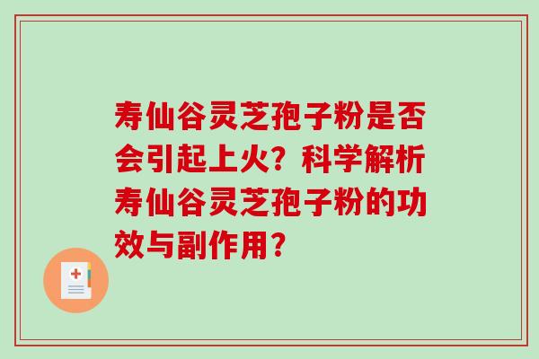 寿仙谷灵芝孢子粉是否会引起上火?科学解析寿仙谷灵芝孢子粉的功效与副作用?-第1张图片-破壁灵芝孢子粉研究指南 寿仙谷灵芝孢子粉是否会引起上火?科学解析寿仙谷灵芝孢子粉的功效与副作用?-第1张图片-破壁灵芝孢子粉研究指南
