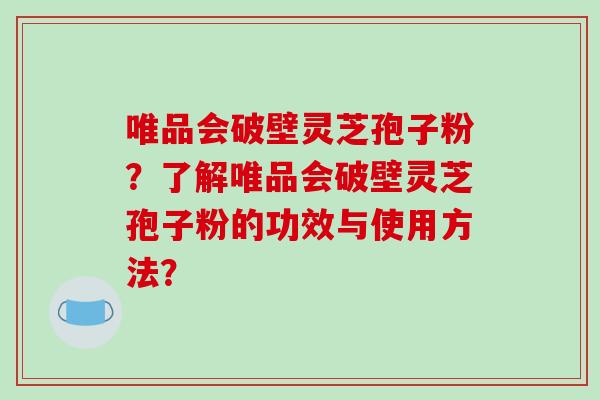 唯品会破壁灵芝孢子粉?了解唯品会破壁灵芝孢子粉的功效与使用方法?-第1张图片-破壁灵芝孢子粉研究指南 唯品会破壁灵芝孢子粉?了解唯品会破壁灵芝孢子粉的功效与使用方法?-第1张图片-破壁灵芝孢子粉研究指南