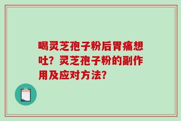 喝灵芝孢子粉后胃痛想吐?灵芝孢子粉的副作用及应对方法?-第1张图片-破壁灵芝孢子粉研究指南 喝灵芝孢子粉后胃痛想吐?灵芝孢子粉的副作用及应对方法?-第1张图片-破壁灵芝孢子粉研究指南