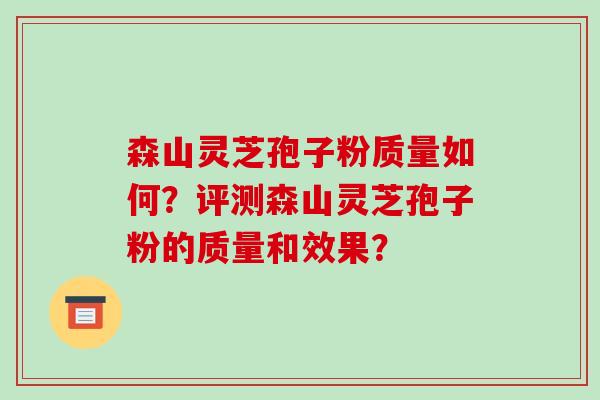森山灵芝孢子粉质量如何?评测森山灵芝孢子粉的质量和效果?-第1张图片-破壁灵芝孢子粉研究指南 森山灵芝孢子粉质量如何?评测森山灵芝孢子粉的质量和效果?-第1张图片-破壁灵芝孢子粉研究指南