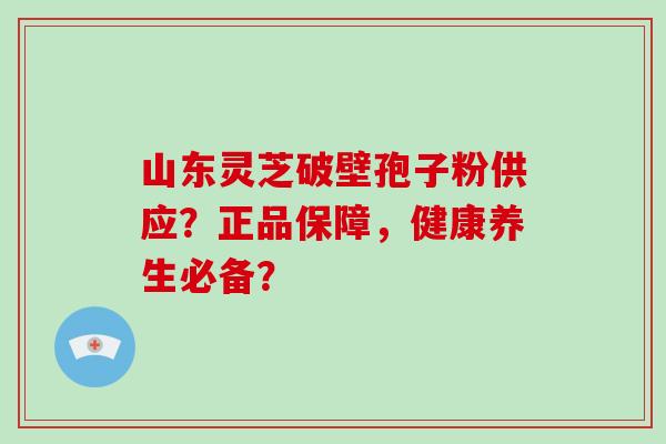 山东灵芝破壁孢子粉供应?正品保障,健康养生必备?-第1张图片-破壁灵芝孢子粉研究指南 山东灵芝破壁孢子粉供应?正品保障,健康养生必备?-第1张图片-破壁灵芝孢子粉研究指南