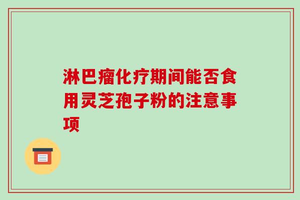 淋巴瘤化疗期间能否食用灵芝孢子粉的注意事项-第1张图片-破壁灵芝孢子粉研究指南 淋巴瘤化疗期间能否食用灵芝孢子粉的注意事项-第1张图片-破壁灵芝孢子粉研究指南