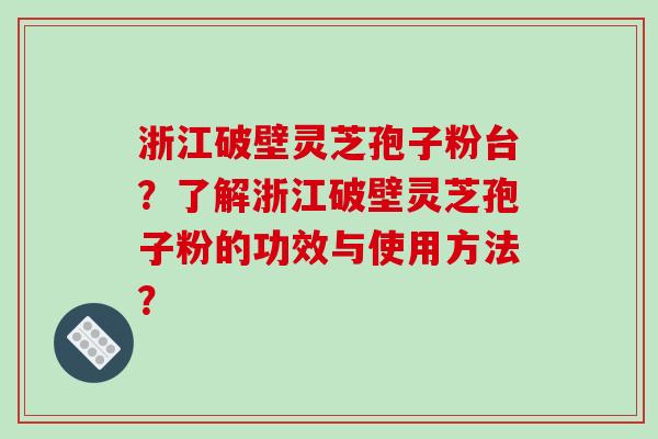 浙江破壁灵芝孢子粉台?了解浙江破壁灵芝孢子粉的功效与使用方法?-第1张图片-破壁灵芝孢子粉研究指南 浙江破壁灵芝孢子粉台?了解浙江破壁灵芝孢子粉的功效与使用方法?-第1张图片-破壁灵芝孢子粉研究指南