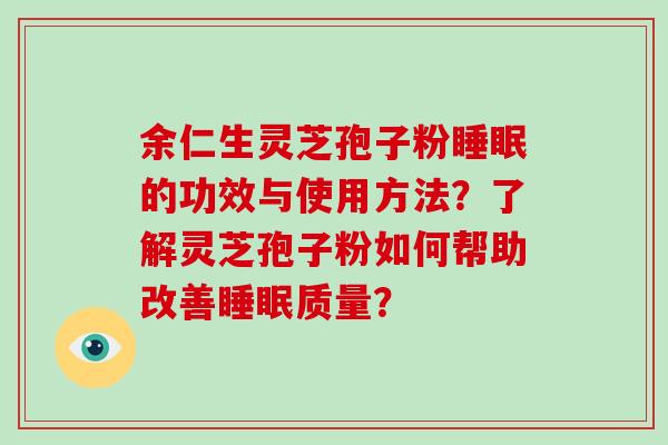 余仁生灵芝孢子粉睡眠的功效与使用方法?了解灵芝孢子粉如何帮助改善睡眠质量?-第1张图片-破壁灵芝孢子粉研究指南 余仁生灵芝孢子粉睡眠的功效与使用方法?了解灵芝孢子粉如何帮助改善睡眠质量?-第1张图片-破壁灵芝孢子粉研究指南