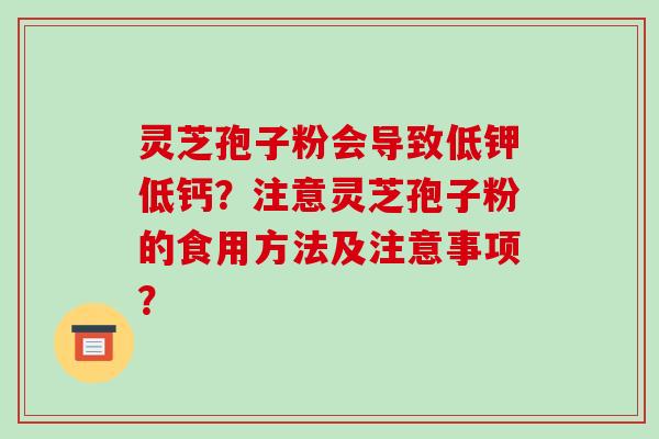 灵芝孢子粉会导致低钾低钙?注意灵芝孢子粉的食用方法及注意事项?-第1张图片-破壁灵芝孢子粉研究指南 灵芝孢子粉会导致低钾低钙?注意灵芝孢子粉的食用方法及注意事项?-第1张图片-破壁灵芝孢子粉研究指南