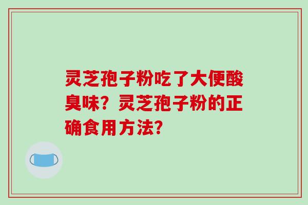 灵芝孢子粉吃了大便酸臭味？灵芝孢子粉的正确食用方法？-第1张图片-破壁灵芝孢子粉研究指南