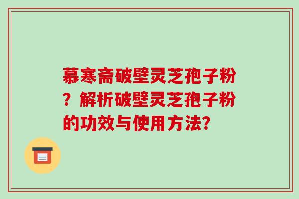 慕寒斋破壁灵芝孢子粉?解析破壁灵芝孢子粉的功效与使用方法?-第1张图片-破壁灵芝孢子粉研究指南 慕寒斋破壁灵芝孢子粉?解析破壁灵芝孢子粉的功效与使用方法?-第1张图片-破壁灵芝孢子粉研究指南
