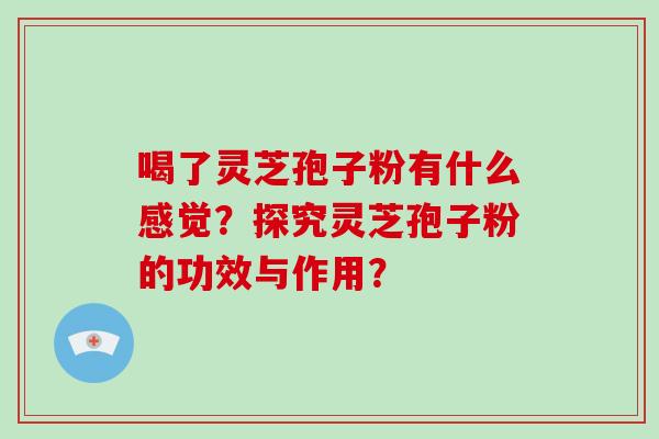 喝了灵芝孢子粉有什么感觉?探究灵芝孢子粉的功效与作用?-第1张图片-破壁灵芝孢子粉研究指南 喝了灵芝孢子粉有什么感觉?探究灵芝孢子粉的功效与作用?-第1张图片-破壁灵芝孢子粉研究指南