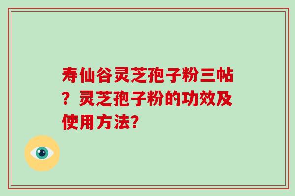 寿仙谷灵芝孢子粉三帖?灵芝孢子粉的功效及使用方法?-第1张图片-破壁灵芝孢子粉研究指南 寿仙谷灵芝孢子粉三帖?灵芝孢子粉的功效及使用方法?-第1张图片-破壁灵芝孢子粉研究指南