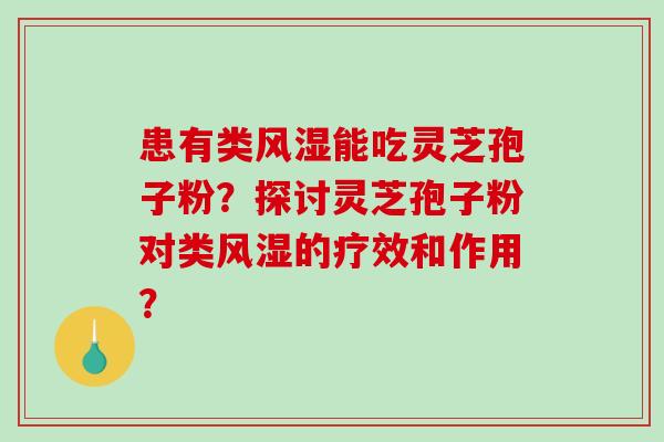 患有类风湿能吃灵芝孢子粉?探讨灵芝孢子粉对类风湿的疗效和作用?-第1张图片-破壁灵芝孢子粉研究指南 患有类风湿能吃灵芝孢子粉?探讨灵芝孢子粉对类风湿的疗效和作用?-第1张图片-破壁灵芝孢子粉研究指南