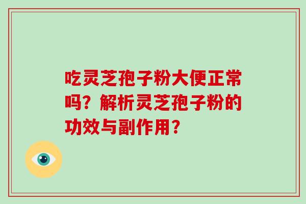 吃灵芝孢子粉大便正常吗？解析灵芝孢子粉的功效与副作用？-第1张图片-破壁灵芝孢子粉研究指南