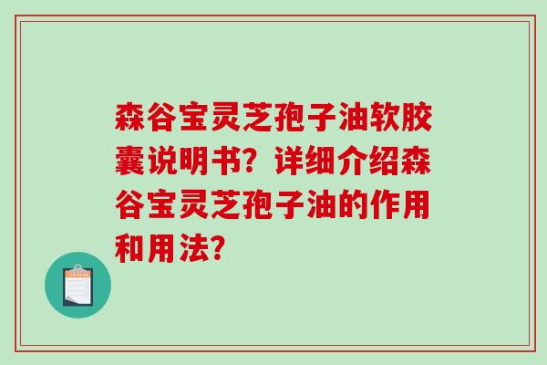 森谷宝灵芝孢子油软胶囊说明书？详细介绍森谷宝灵芝孢子油的作用和用法？-第1张图片-破壁灵芝孢子粉研究指南