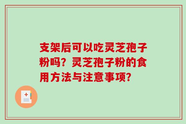 支架后可以吃灵芝孢子粉吗?灵芝孢子粉的食用方法与注意事项?-第1张图片-破壁灵芝孢子粉研究指南 支架后可以吃灵芝孢子粉吗?灵芝孢子粉的食用方法与注意事项?-第1张图片-破壁灵芝孢子粉研究指南
