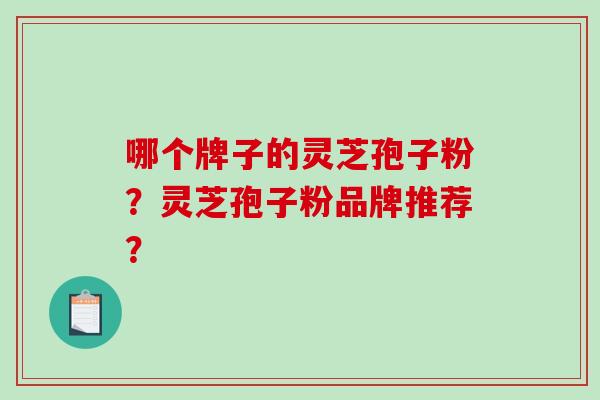 哪个牌子的灵芝孢子粉?灵芝孢子粉品牌推荐?-第1张图片-破壁灵芝孢子粉研究指南 哪个牌子的灵芝孢子粉?灵芝孢子粉品牌推荐?-第1张图片-破壁灵芝孢子粉研究指南