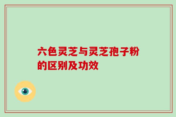 六色灵芝与灵芝孢子粉的区别及功效-第1张图片-破壁灵芝孢子粉研究指南 六色灵芝与灵芝孢子粉的区别及功效-第1张图片-破壁灵芝孢子粉研究指南