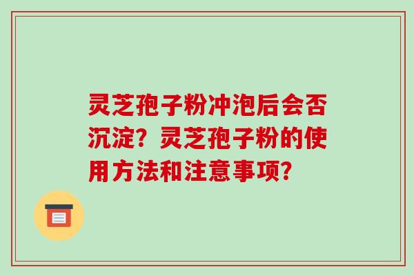 灵芝孢子粉冲泡后会否沉淀?灵芝孢子粉的使用方法和注意事项?-第1张图片-破壁灵芝孢子粉研究指南 灵芝孢子粉冲泡后会否沉淀?灵芝孢子粉的使用方法和注意事项?-第1张图片-破壁灵芝孢子粉研究指南