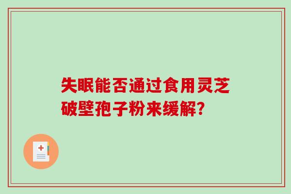失眠能否通过食用灵芝破壁孢子粉来缓解?-第1张图片-破壁灵芝孢子粉研究指南 失眠能否通过食用灵芝破壁孢子粉来缓解?-第1张图片-破壁灵芝孢子粉研究指南
