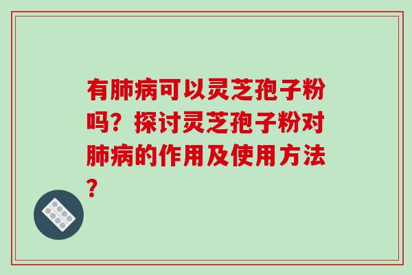 有肺病可以灵芝孢子粉吗?探讨灵芝孢子粉对肺病的作用及使用方法?-第1张图片-破壁灵芝孢子粉研究指南 有肺病可以灵芝孢子粉吗?探讨灵芝孢子粉对肺病的作用及使用方法?-第1张图片-破壁灵芝孢子粉研究指南