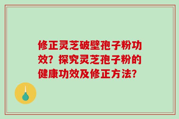 修正灵芝破壁孢子粉功效?探究灵芝孢子粉的健康功效及修正方法?-第1张图片-破壁灵芝孢子粉研究指南 修正灵芝破壁孢子粉功效?探究灵芝孢子粉的健康功效及修正方法?-第1张图片-破壁灵芝孢子粉研究指南
