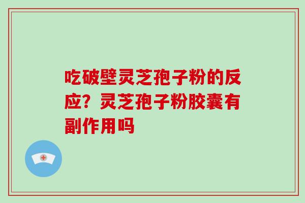 吃破壁灵芝孢子粉的反应?灵芝孢子粉胶囊有副作用吗-第1张图片-破壁灵芝孢子粉研究指南 吃破壁灵芝孢子粉的反应?灵芝孢子粉胶囊有副作用吗-第1张图片-破壁灵芝孢子粉研究指南