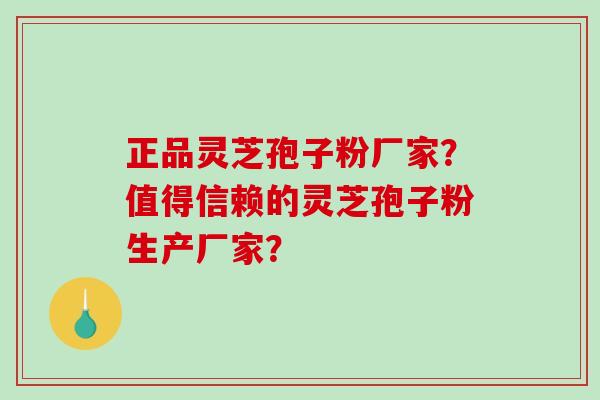 正品灵芝孢子粉厂家?值得信赖的灵芝孢子粉生产厂家?-第1张图片-破壁灵芝孢子粉研究指南 正品灵芝孢子粉厂家?值得信赖的灵芝孢子粉生产厂家?-第1张图片-破壁灵芝孢子粉研究指南