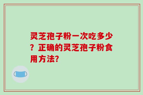 灵芝孢子粉一次吃多少?正确的灵芝孢子粉食用方法?-第1张图片-破壁灵芝孢子粉研究指南 灵芝孢子粉一次吃多少?正确的灵芝孢子粉食用方法?-第1张图片-破壁灵芝孢子粉研究指南