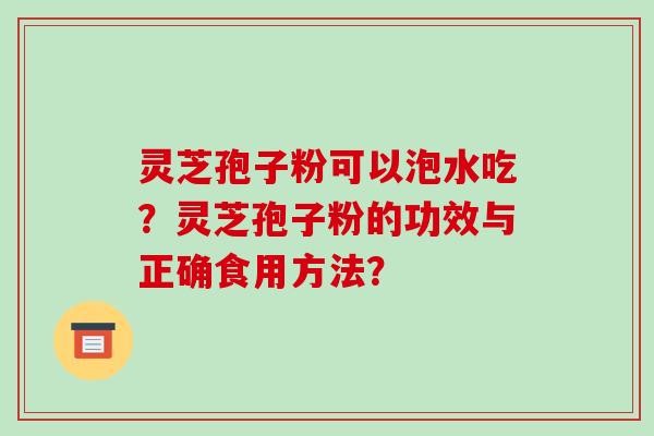 灵芝孢子粉可以泡水吃?灵芝孢子粉的功效与正确食用方法?-第1张图片-破壁灵芝孢子粉研究指南 灵芝孢子粉可以泡水吃?灵芝孢子粉的功效与正确食用方法?-第1张图片-破壁灵芝孢子粉研究指南