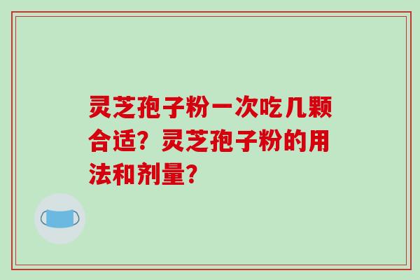 灵芝孢子粉一次吃几颗合适?灵芝孢子粉的用法和剂量?-第1张图片-破壁灵芝孢子粉研究指南 灵芝孢子粉一次吃几颗合适?灵芝孢子粉的用法和剂量?-第1张图片-破壁灵芝孢子粉研究指南