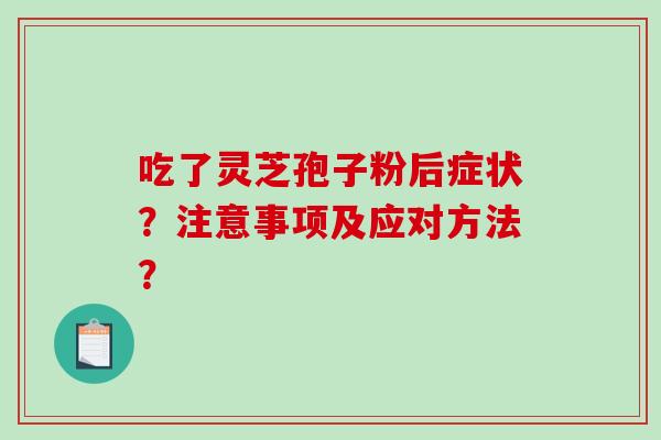 吃了灵芝孢子粉后症状？注意事项及应对方法？-第1张图片-破壁灵芝孢子粉研究指南