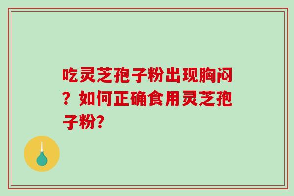 吃灵芝孢子粉出现胸闷?如何正确食用灵芝孢子粉?-第1张图片-破壁灵芝孢子粉研究指南 吃灵芝孢子粉出现胸闷?如何正确食用灵芝孢子粉?-第1张图片-破壁灵芝孢子粉研究指南
