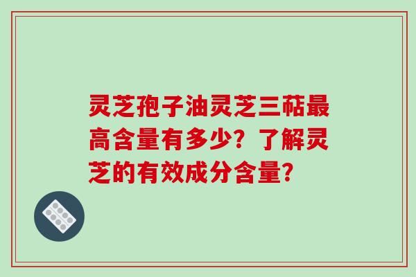 灵芝孢子油灵芝三萜最高含量有多少?了解灵芝的有效成分含量?-第1张图片-破壁灵芝孢子粉研究指南 灵芝孢子油灵芝三萜最高含量有多少?了解灵芝的有效成分含量?-第1张图片-破壁灵芝孢子粉研究指南