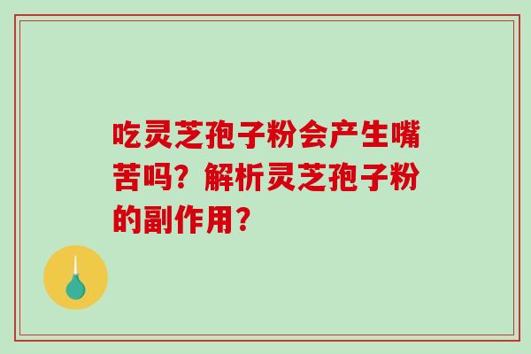 吃灵芝孢子粉会产生嘴苦吗?解析灵芝孢子粉的副作用?-第1张图片-破壁灵芝孢子粉研究指南 吃灵芝孢子粉会产生嘴苦吗?解析灵芝孢子粉的副作用?-第1张图片-破壁灵芝孢子粉研究指南