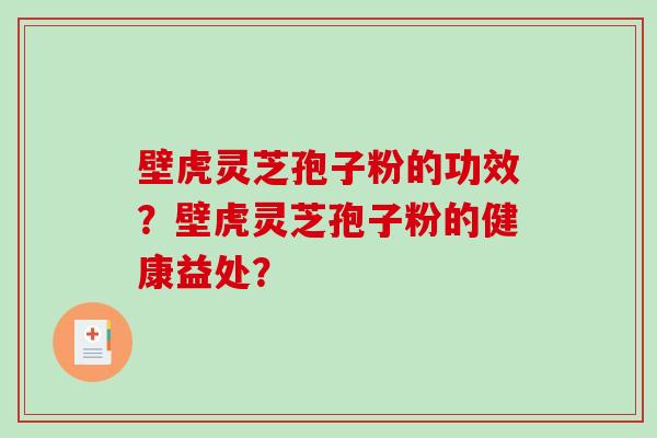 壁虎灵芝孢子粉的功效？壁虎灵芝孢子粉的健康益处？-第1张图片-破壁灵芝孢子粉研究指南
