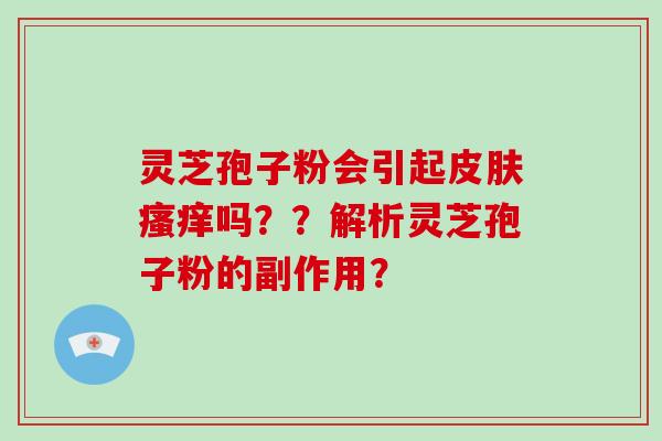 灵芝孢子粉会引起皮肤瘙痒吗??解析灵芝孢子粉的副作用?-第1张图片-破壁灵芝孢子粉研究指南 灵芝孢子粉会引起皮肤瘙痒吗??解析灵芝孢子粉的副作用?-第1张图片-破壁灵芝孢子粉研究指南