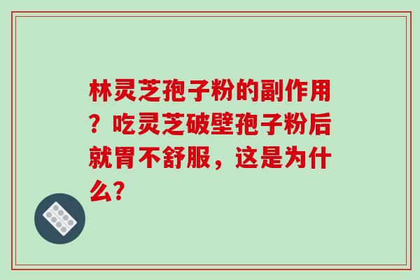 林灵芝孢子粉的副作用?吃灵芝破壁孢子粉后就胃不舒服,这是为什么?-第1张图片-破壁灵芝孢子粉研究指南 林灵芝孢子粉的副作用?吃灵芝破壁孢子粉后就胃不舒服,这是为什么?-第1张图片-破壁灵芝孢子粉研究指南