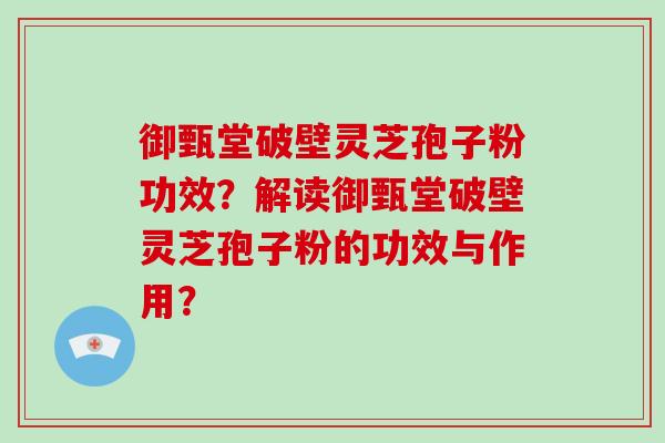 御甄堂破壁灵芝孢子粉功效?解读御甄堂破壁灵芝孢子粉的功效与作用?-第1张图片-破壁灵芝孢子粉研究指南 御甄堂破壁灵芝孢子粉功效?解读御甄堂破壁灵芝孢子粉的功效与作用?-第1张图片-破壁灵芝孢子粉研究指南